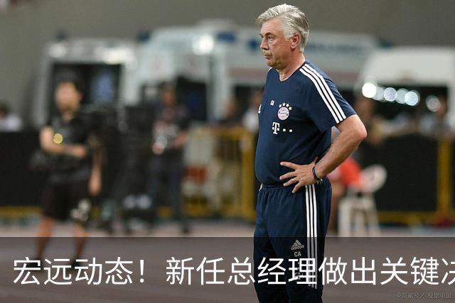 宏远动态！新任总经理做出关键决策，徐杰晋升副队长，周鹏回归职务揭晓