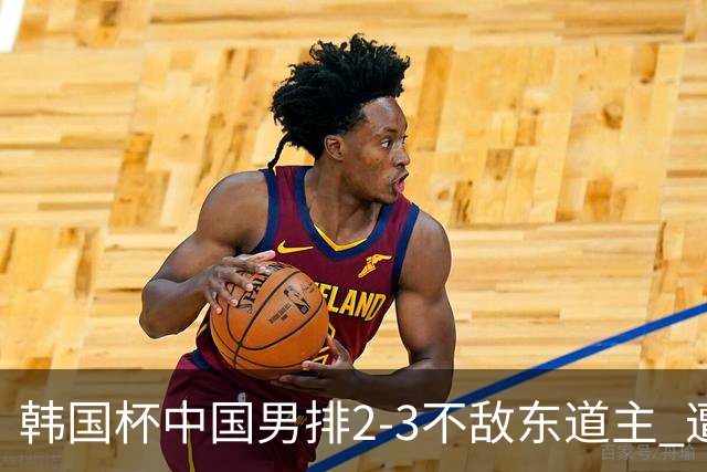 韩国杯中国男排2-3不敌东道主 遭遇3连败第4收官