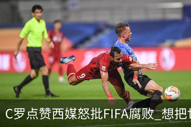 C罗点赞西媒怒批FIFA腐败 想把世界杯送给阿根廷视频